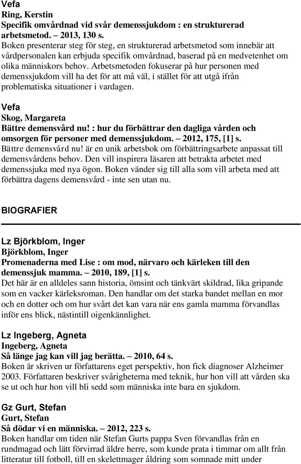 Arbetsmetoden fokuserar på hur personen med demenssjukdom vill ha det för att må väl, i stället för att utgå ifrån problematiska situationer i vardagen. Skog, Margareta Bättre demensvård nu!
