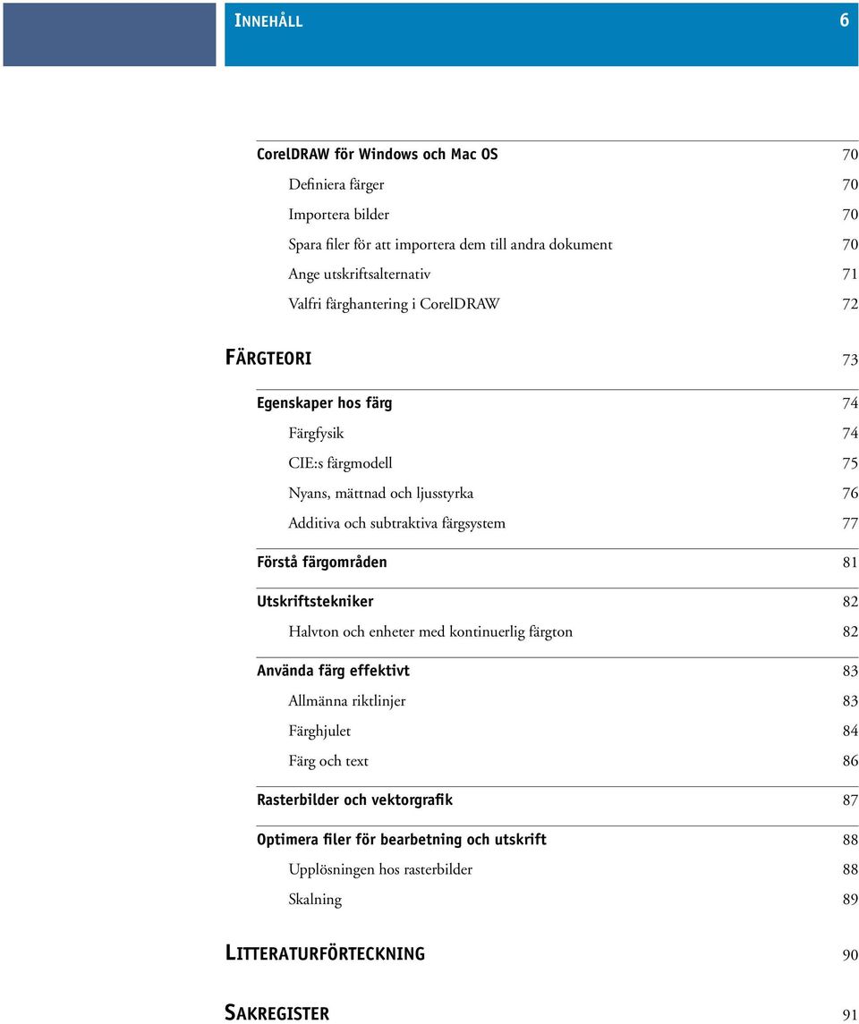 färgsystem 77 Förstå färgområden 81 Utskriftstekniker 82 Halvton och enheter med kontinuerlig färgton 82 Använda färg effektivt 83 Allmänna riktlinjer 83 Färghjulet 84