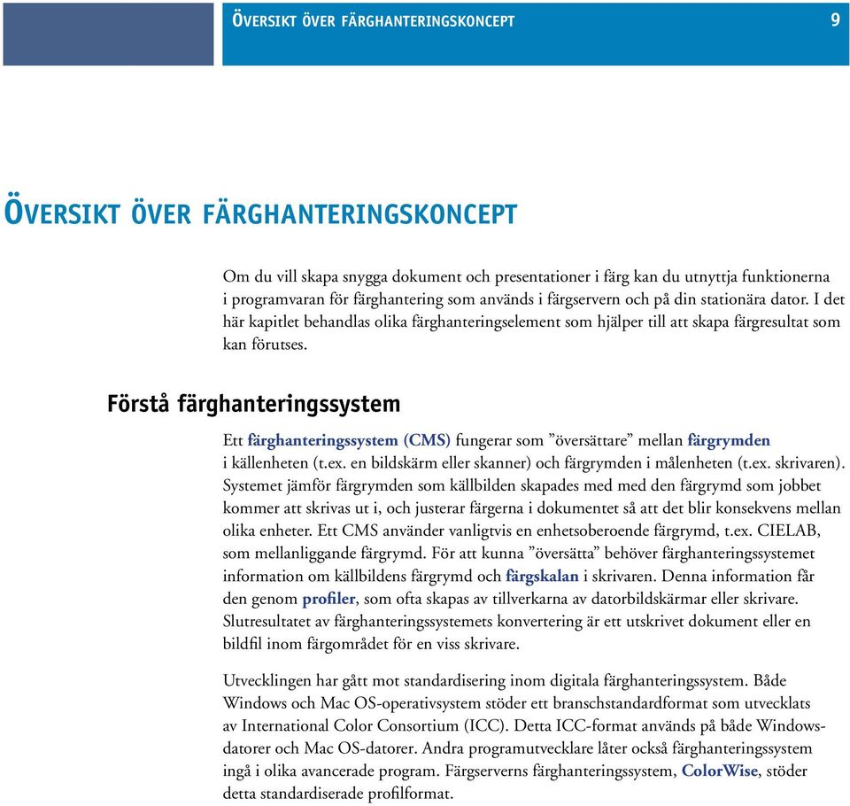 Förstå färghanteringssystem Ett färghanteringssystem (CMS) fungerar som översättare mellan färgrymden i källenheten (t.ex. en bildskärm eller skanner) och färgrymden i målenheten (t.ex. skrivaren).