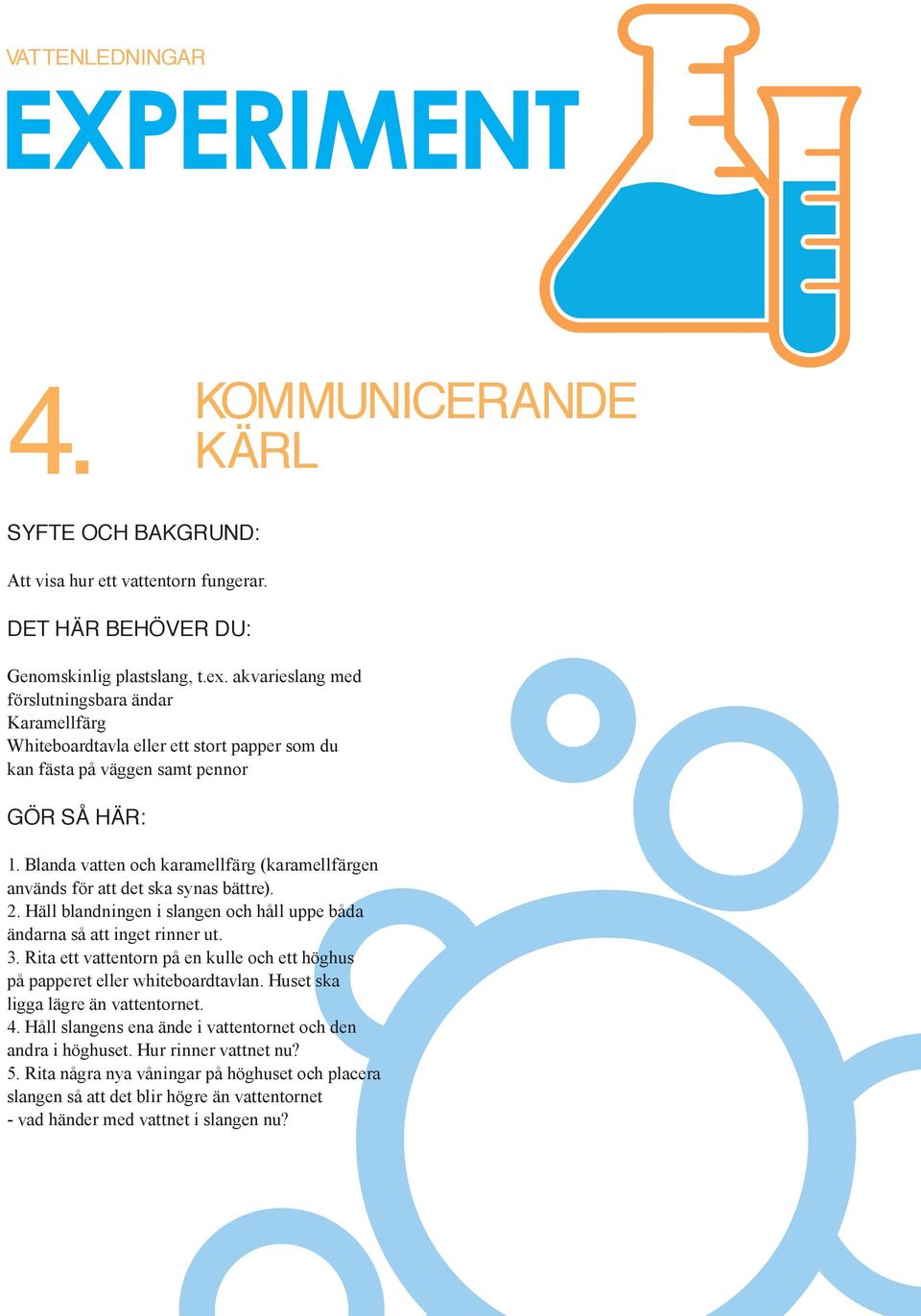 Blanda vatten och karamellfärg (karamellfärgen används för att det ska synas bättre). 2. Häll blandningen i slangen och håll uppe båda ändarna så att inget rinner ut. 3.