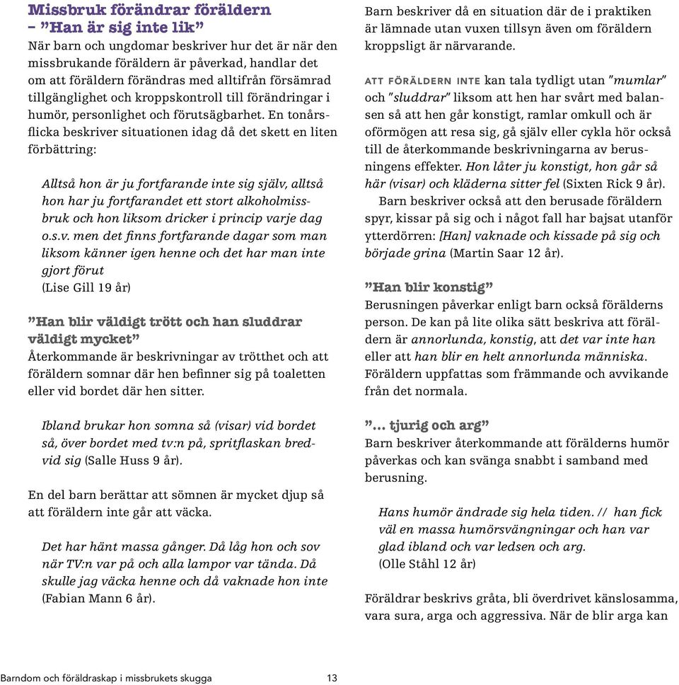 En tonårsflicka beskriver situationen idag då det skett en liten förbättring: Alltså hon är ju fortfarande inte sig själv, alltså hon har ju fortfarandet ett stort alkoholmissbruk och hon liksom