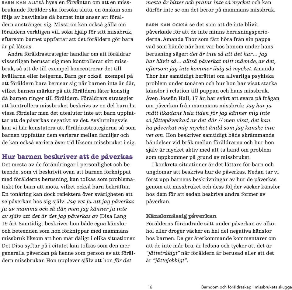 Andra föräldrastrategier handlar om att föräldrar visserligen berusar sig men kontrollerar sitt missbruk, så att de till exempel koncentrerar det till kvällarna eller helgerna.