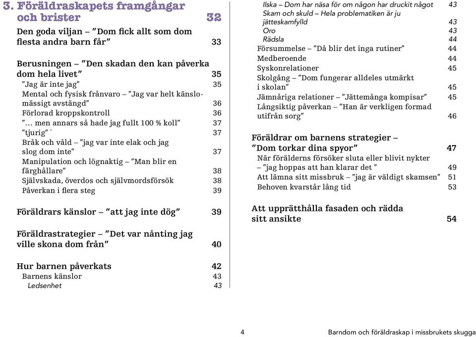 Manipulation och lögnaktig Man blir en färghållare 38 Självskada, överdos och självmordsförsök 38 Påverkan i flera steg 39 Föräldrars känslor att jag inte dög 39 Föräldrastrategier Det var nånting