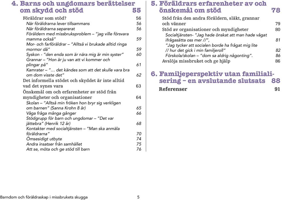 Syskon - den enda som är nära mig är min syster 60 Grannar Hon är ju van att vi kommer och plingar på 61 Kamrater det kändes som att det skulle vara bra om dom visste det 62 Det informella stödet och