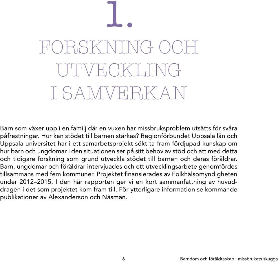 och tidigare forskning som grund utveckla stödet till barnen och deras föräldrar. Barn, ungdomar och föräldrar intervjuades och ett utvecklings arbete genomfördes tillsammans med fem kommuner.
