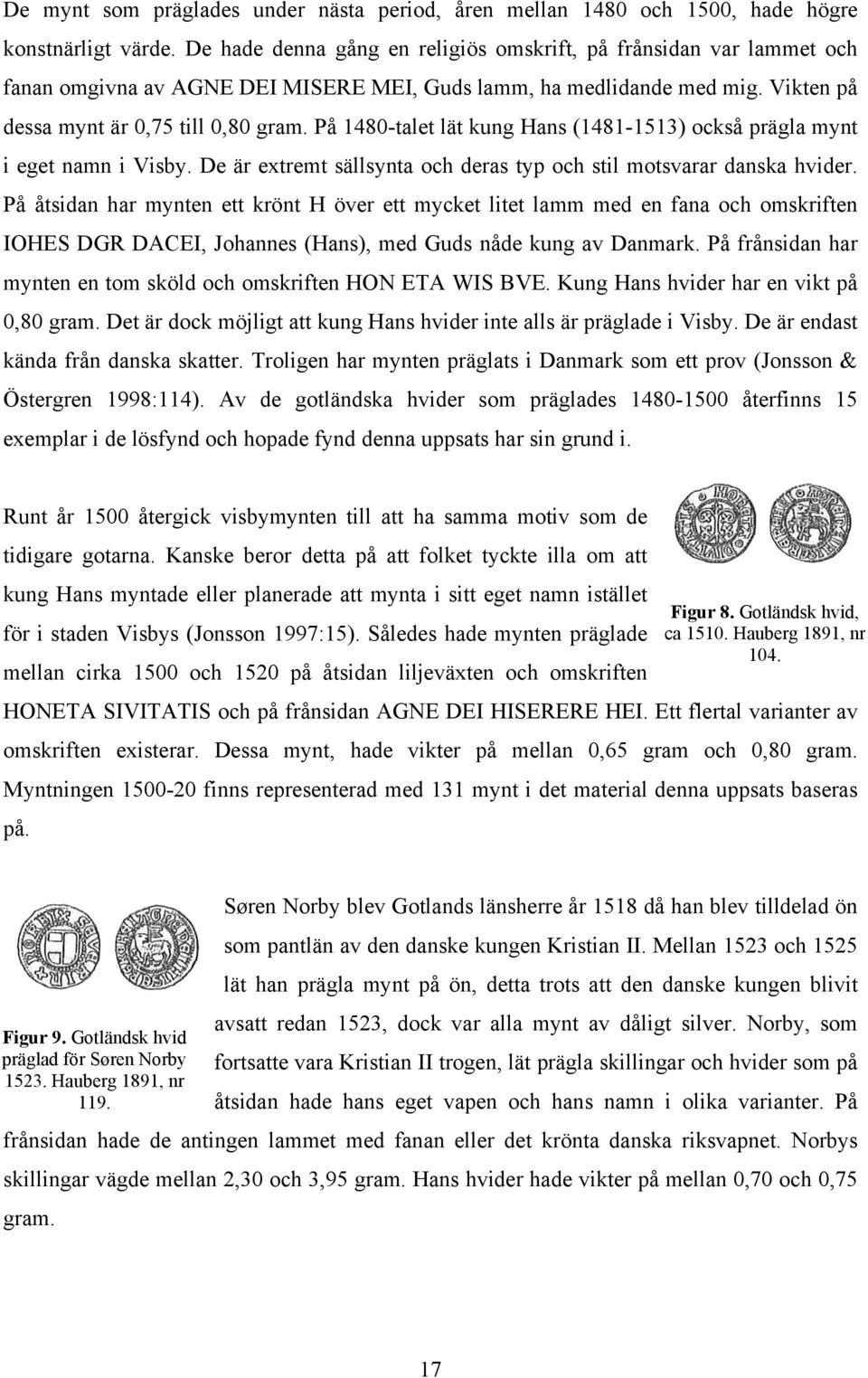 På 1480-talet lät kung Hans (1481-1513) också prägla mynt i eget namn i Visby. De är extremt sällsynta och deras typ och stil motsvarar danska hvider.