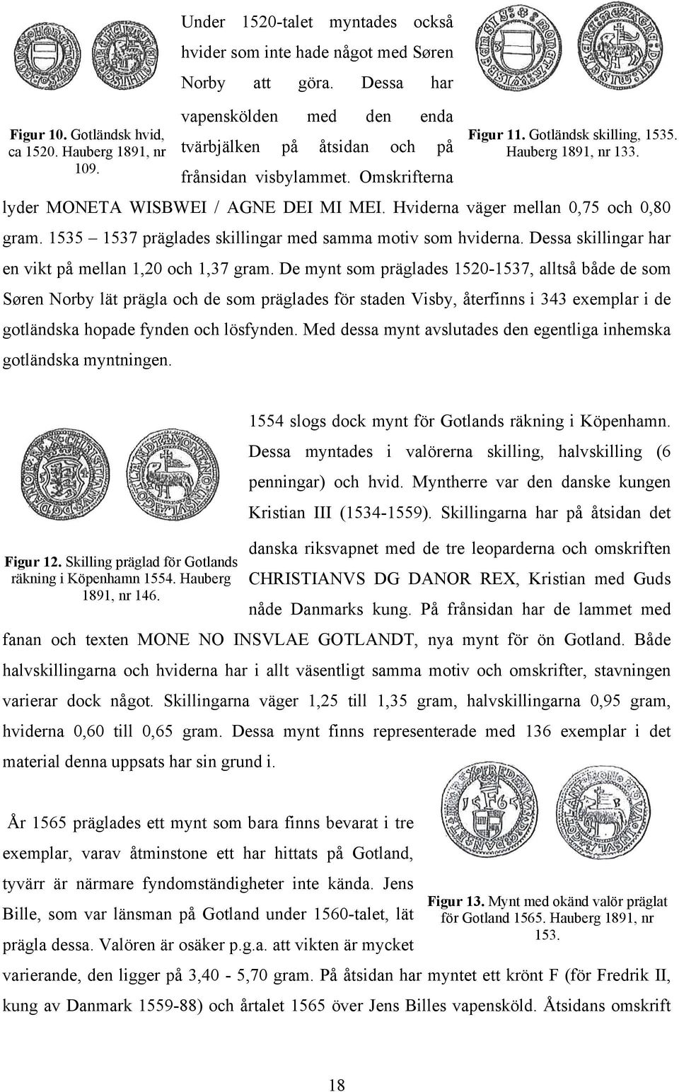 1535 1537 präglades skillingar med samma motiv som hviderna. Dessa skillingar har en vikt på mellan 1,20 och 1,37 gram.