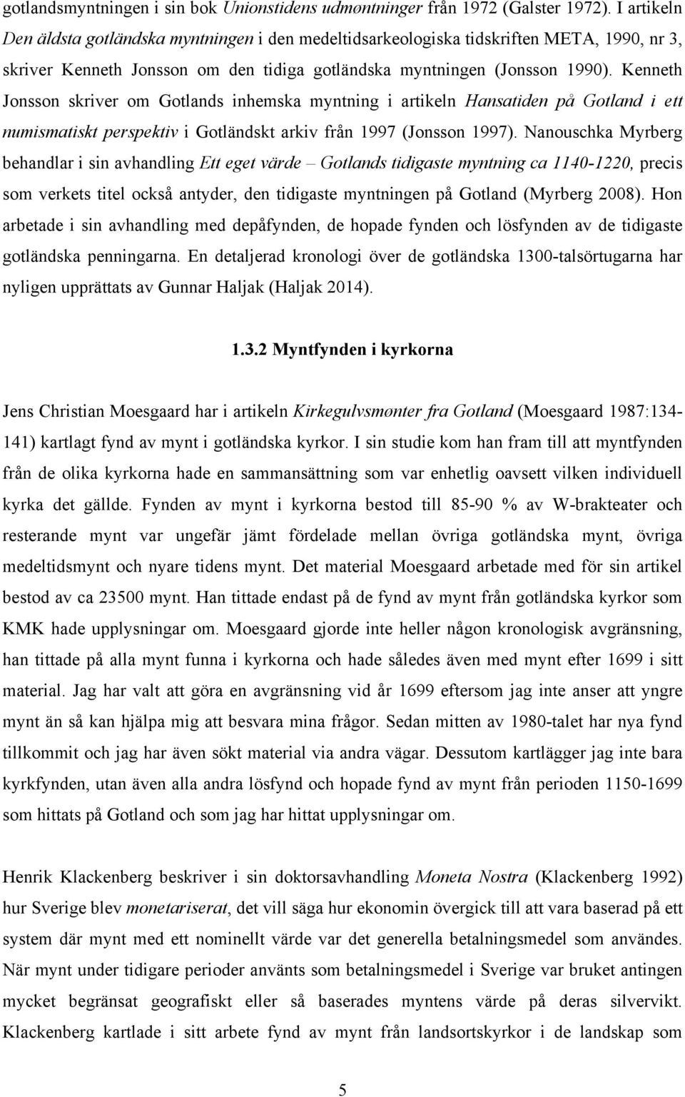 Kenneth Jonsson skriver om Gotlands inhemska myntning i artikeln Hansatiden på Gotland i ett numismatiskt perspektiv i Gotländskt arkiv från 1997 (Jonsson 1997).