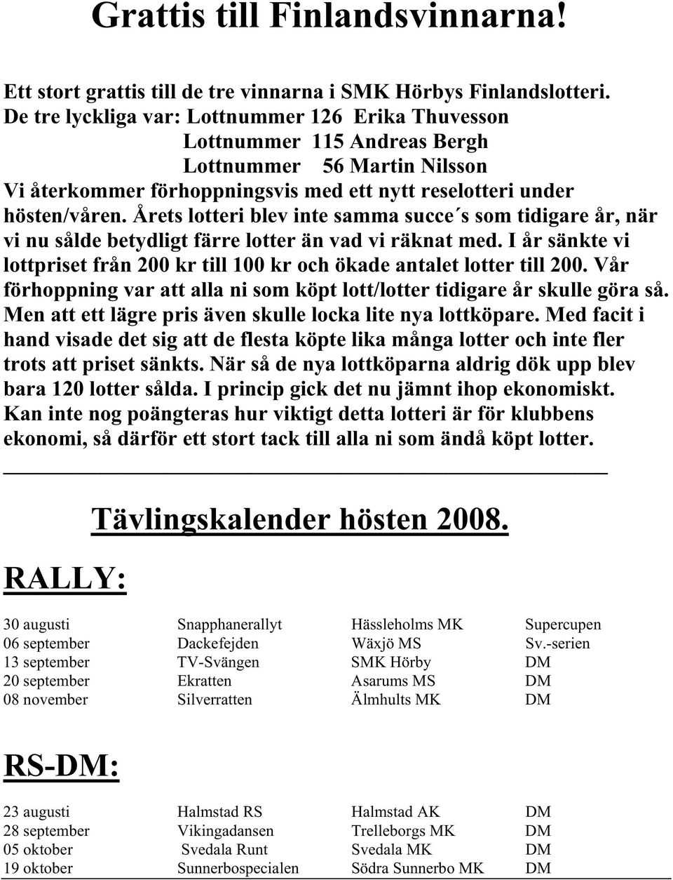 Årets lotteri blev inte samma succe s som tidigare år, när vi nu sålde betydligt färre lotter än vad vi räknat med. I år sänkte vi lottpriset från 200 kr till 100 kr och ökade antalet lotter till 200.