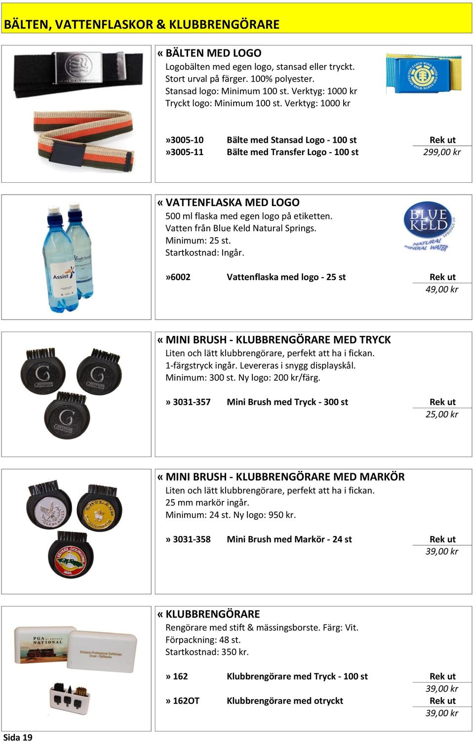 Verktyg: 1000 kr»3005-10 Bälte med Stansad Logo - 100 st Rek ut»3005-11 Bälte med Transfer Logo - 100 st 299,00 kr «VATTENFLASKA MED LOGO 500 ml flaska med egen logo på etiketten.