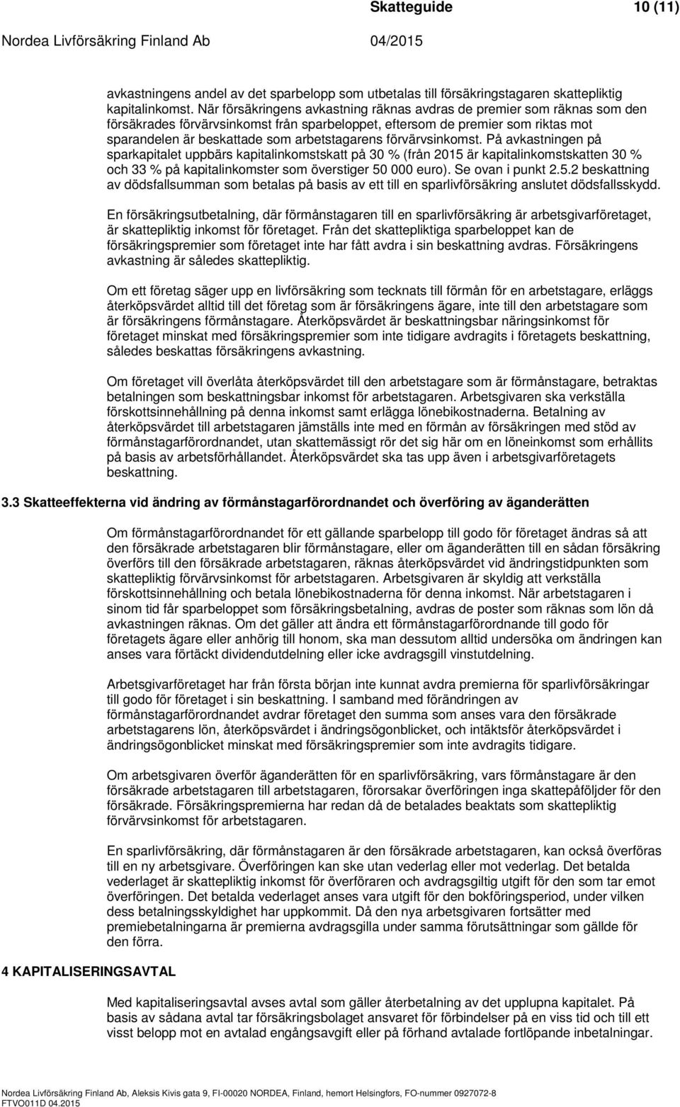 förvärvsinkomst. På avkastningen på sparkapitalet uppbärs kapitalinkomstskatt på 30 % (från 2015 är kapitalinkomstskatten 30 % och 33 % på kapitalinkomster som överstiger 50 000 euro).