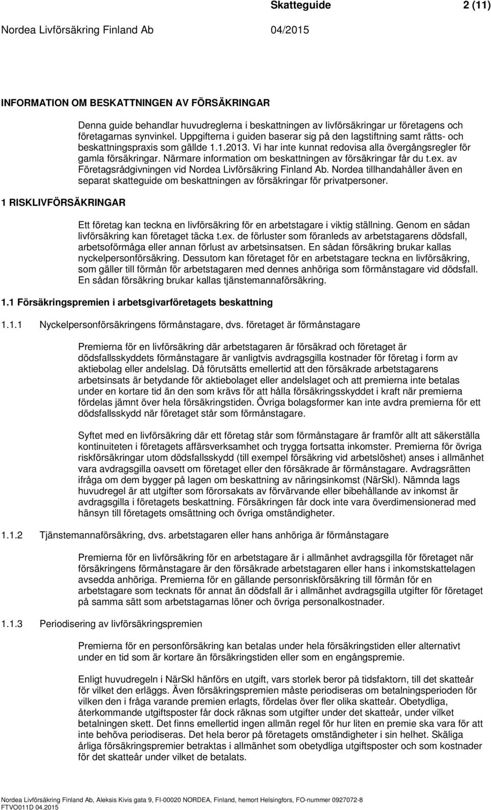 Närmare information om beskattningen av försäkringar får du t.ex. av Företagsrådgivningen vid Nordea Livförsäkring Finland Ab.