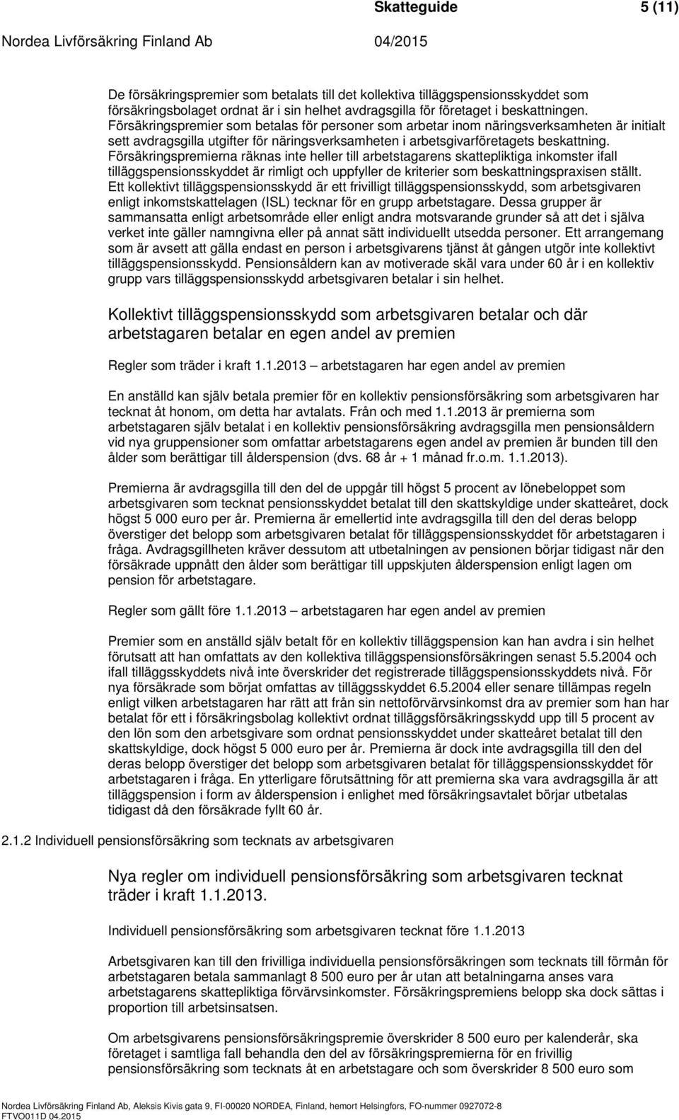 Försäkringspremierna räknas inte heller till arbetstagarens skattepliktiga inkomster ifall tilläggspensionsskyddet är rimligt och uppfyller de kriterier som beskattningspraxisen ställt.