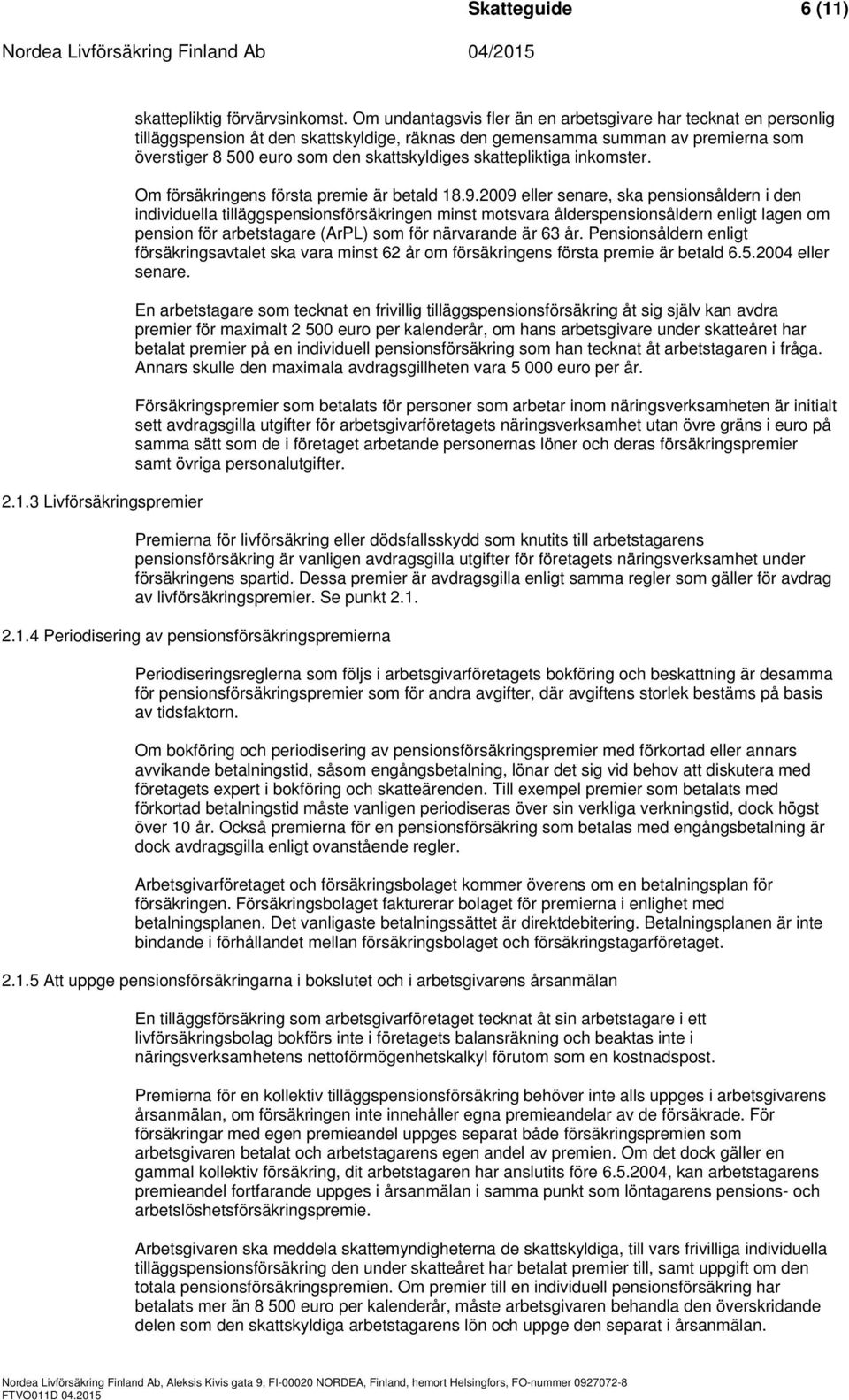 skattepliktiga inkomster. Om försäkringens första premie är betald 18.9.