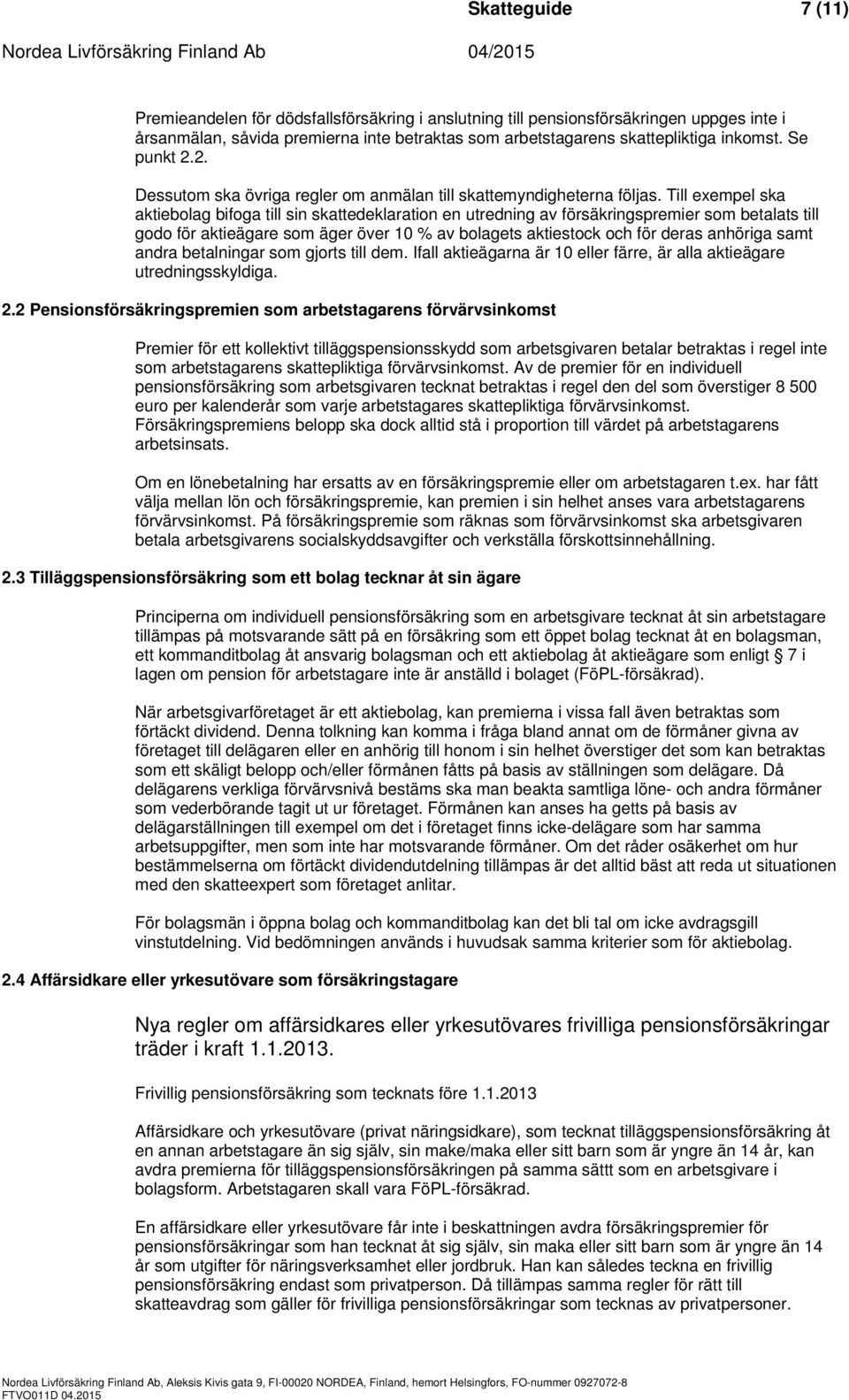 Till exempel ska aktiebolag bifoga till sin skattedeklaration en utredning av försäkringspremier som betalats till godo för aktieägare som äger över 10 % av bolagets aktiestock och för deras anhöriga