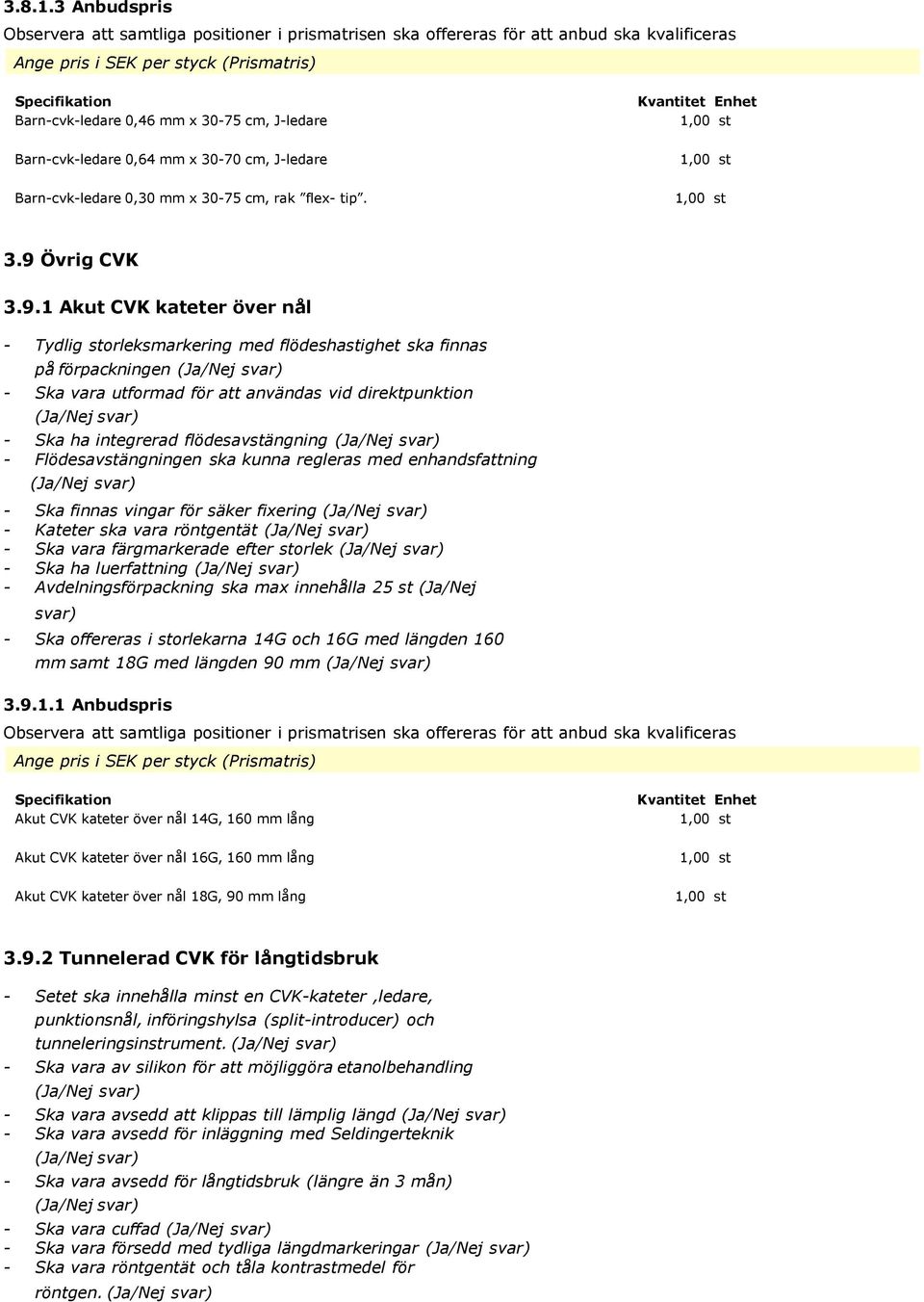 1 Akut CVK kateter över nål - Tydlig storleksmarkering med flödeshastighet ska finnas på förpackningen - Ska vara utformad för att användas vid direktpunktion - Ska ha integrerad flödesavstängning -