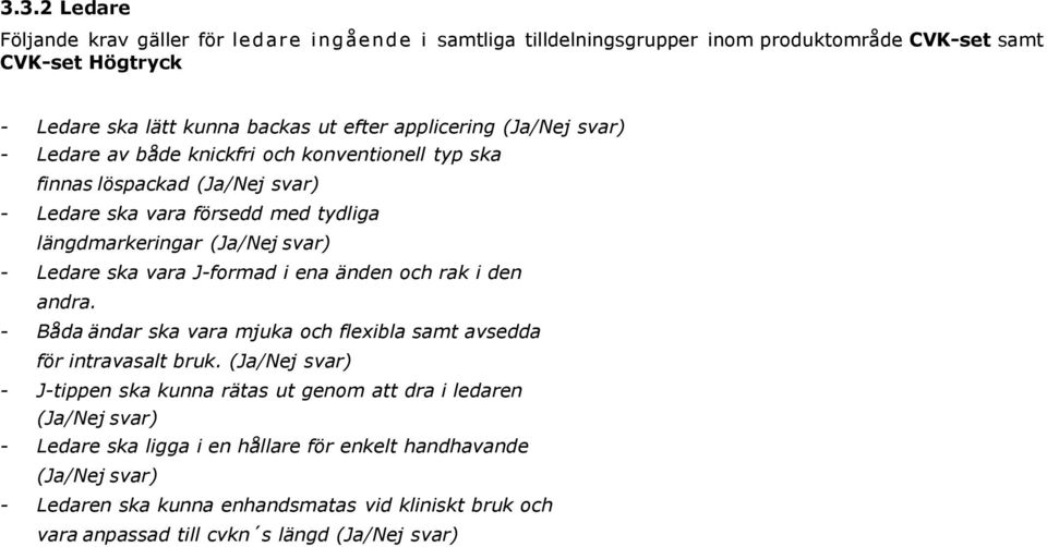 ska vara J-formad i ena änden och rak i den andra. - Båda ändar ska vara mjuka och flexibla samt avsedda för intravasalt bruk.
