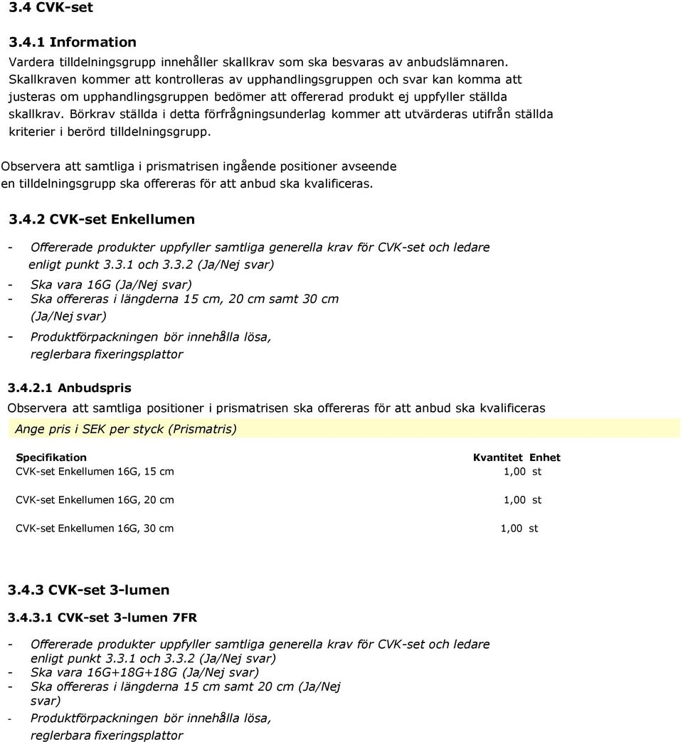 Börkrav ställda i detta förfrågningsunderlag kommer att utvärderas utifrån ställda kriterier i berörd tilldelningsgrupp.