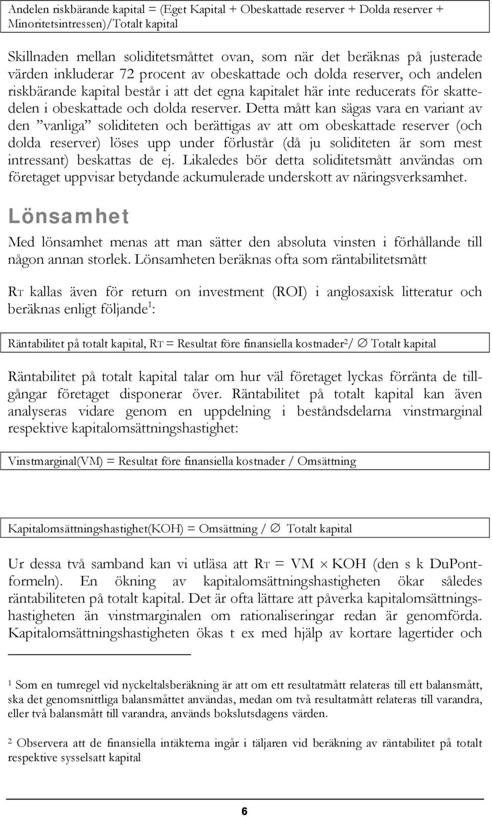 Detta mått kan sägas vara en variant av den vanliga soliditeten och berättigas av att om obeskattade reserver (och dolda reserver) löses upp under förlustår (då ju soliditeten är som mest intressant)