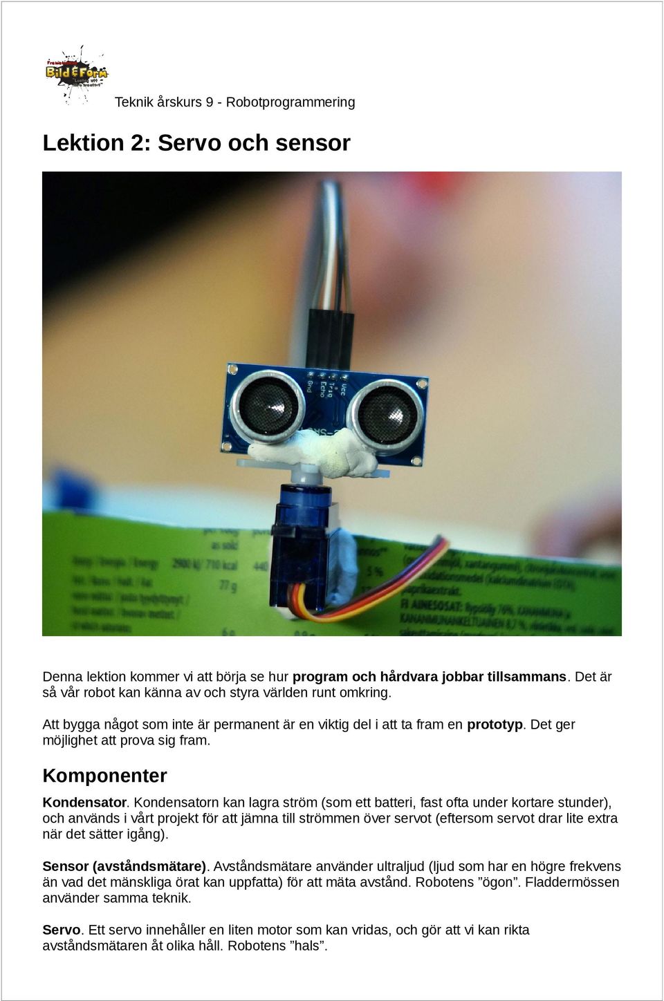 Kondensatorn kan lagra ström (som ett batteri, fast ofta under kortare stunder), och används i vårt projekt för att jämna till strömmen över servot (eftersom servot drar lite extra när det sätter