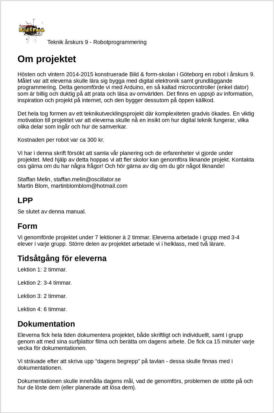 Detta genomförde vi med Arduino, en så kallad microcontroller (enkel dator) som är billig och duktig på att prata och läsa av omvärlden.
