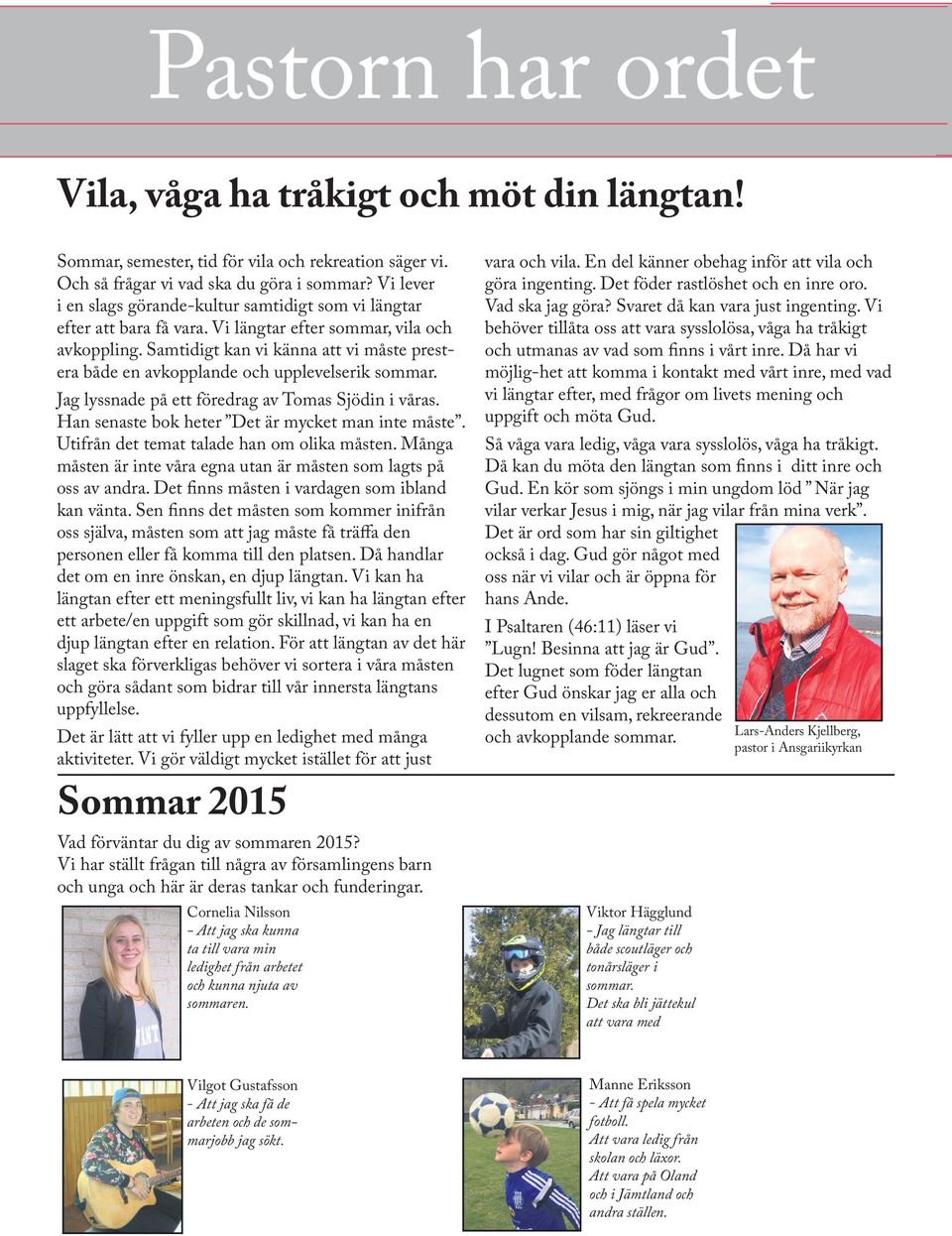 Samtidigt kan vi känna att vi måste prestera både en avkopplande och upplevelserik sommar. Jag lyssnade på ett föredrag av Tomas Sjödin i våras. Han senaste bok heter Det är mycket man inte måste.