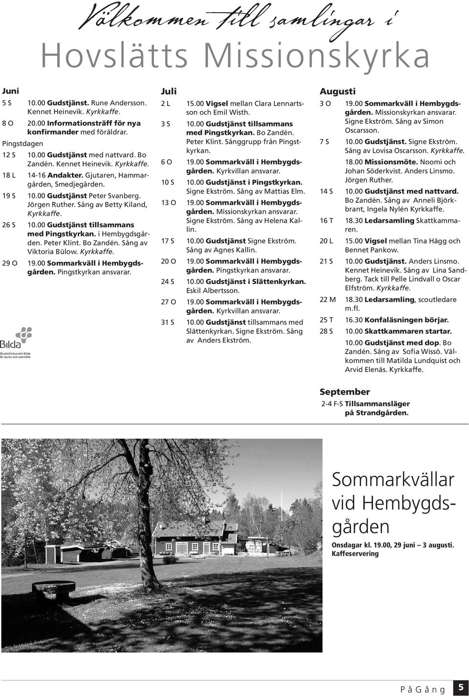 Sång av Betty Kiland, Kyrkkaffe. 26 S 10.00 Gudstjänst tillsammans med Pingstkyrkan. i Hembygdsgården. Peter Klint. Bo Zandén. Sång av Viktoria Bülow. Kyrkkaffe. 29 O 19.