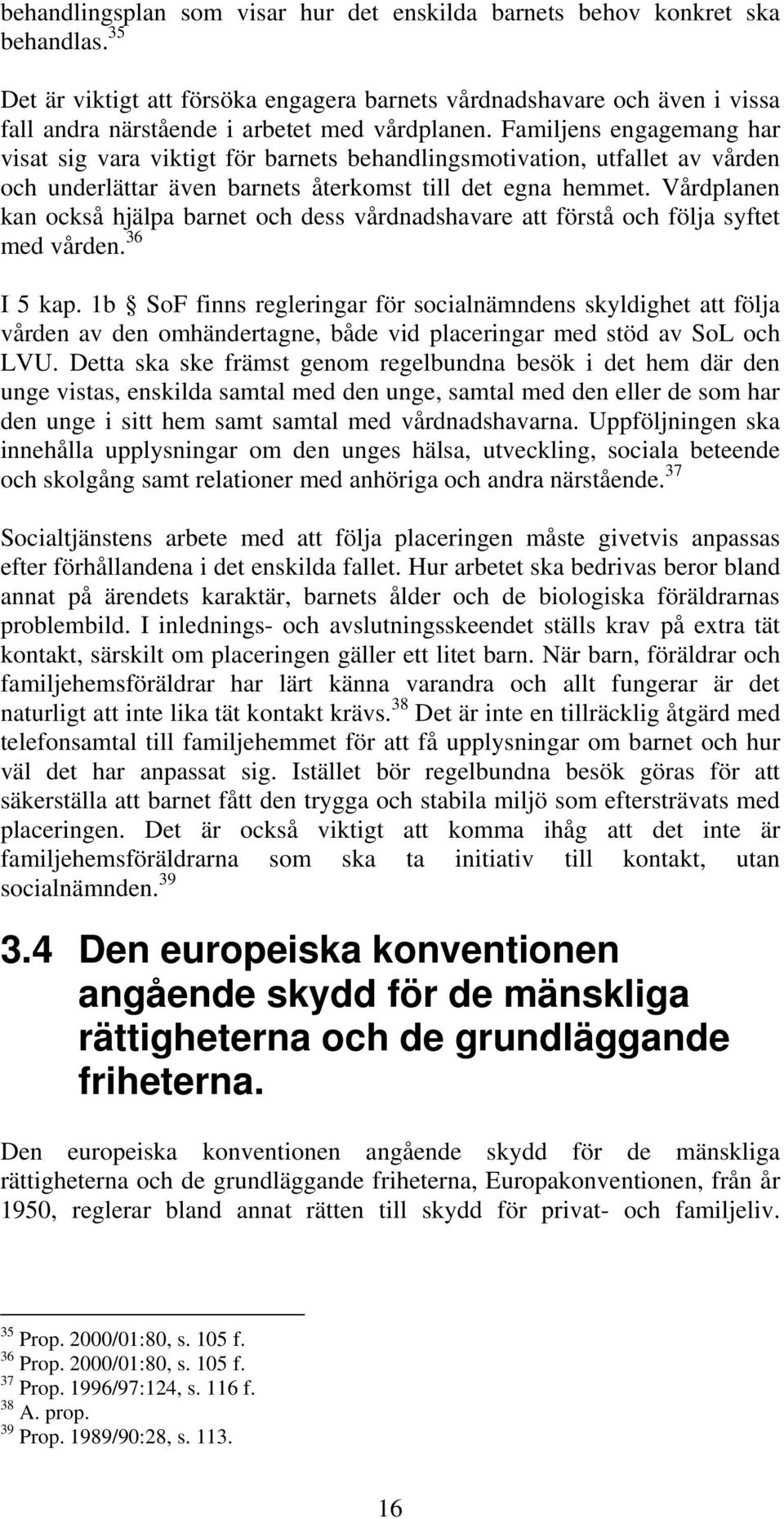 Familjens engagemang har visat sig vara viktigt för barnets behandlingsmotivation, utfallet av vården och underlättar även barnets återkomst till det egna hemmet.