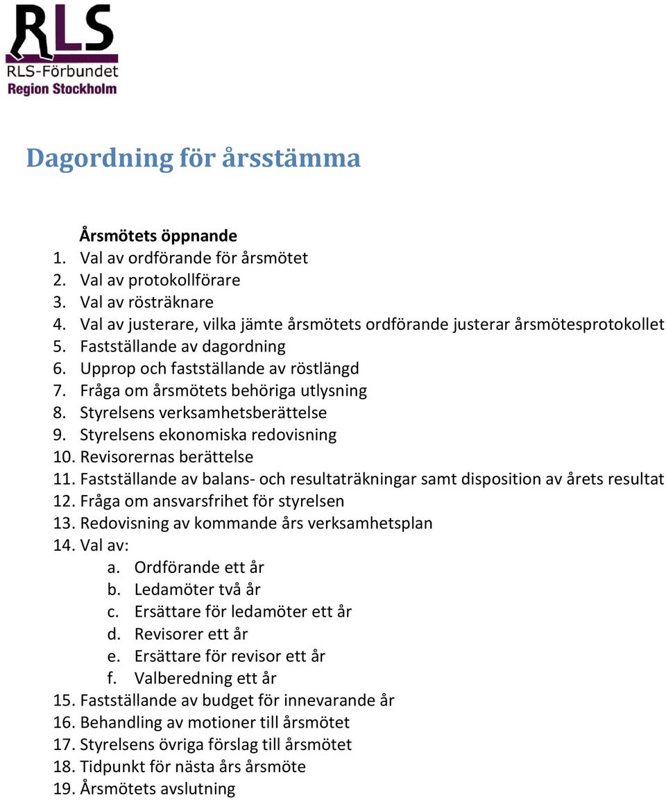 Styrelsens verksamhetsberättelse 9. Styrelsens ekonomiska redovisning 10. Revisorernas berättelse 11. Fastställande av balans- och resultaträkningar samt disposition av årets resultat 12.