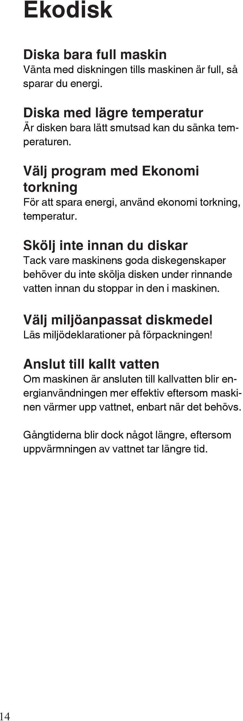 Skölj inte innan du diskar Tack vare maskinens goda diskegenskaper behöver du inte skölja disken under rinnande vatten innan du stoppar in den i maskinen.