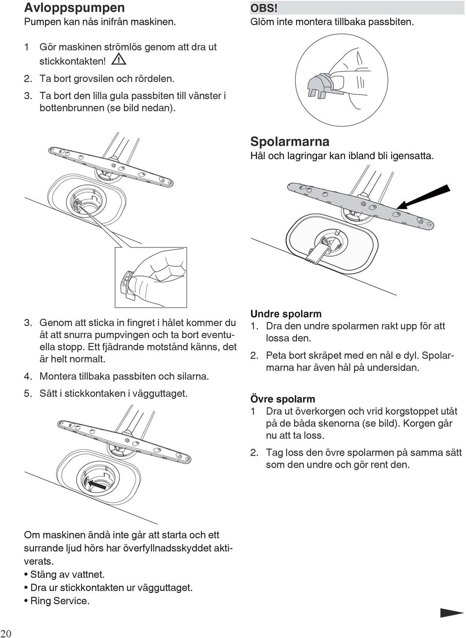 Genom att sticka in fingret i hålet kommer du åt att snurra pumpvingen och ta bort eventuella stopp. Ett fjädrande motstånd känns, det är helt normalt. 4. Montera tillbaka passbiten och silarna. 5.