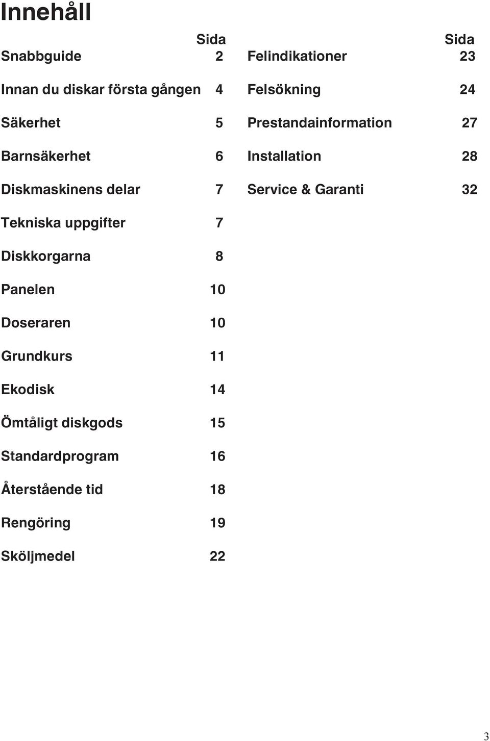 Installation 28 Service & Garanti 32 Tekniska uppgifter 7 Diskkorgarna 8 Panelen 10 Doseraren