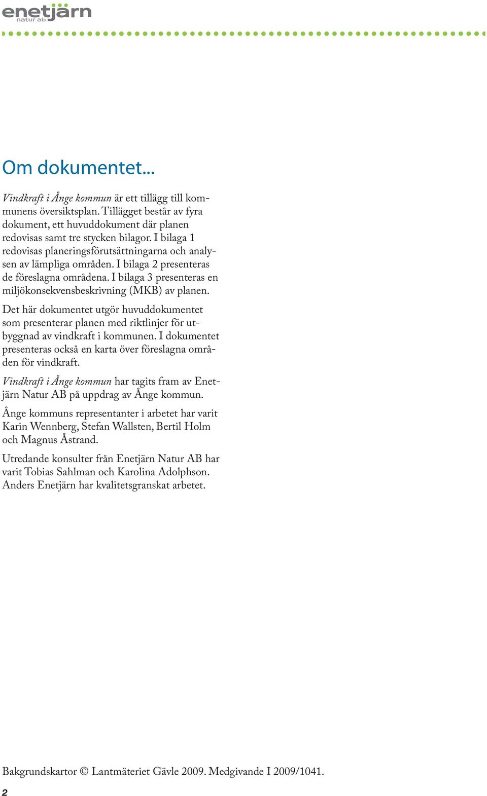 Det här dokumentet utgör huvuddokumentet som presenterar planen med riktlinjer för utbyggnad av vindkraft i kommunen. I dokumentet presenteras också en karta över föreslagna områden för vindkraft.