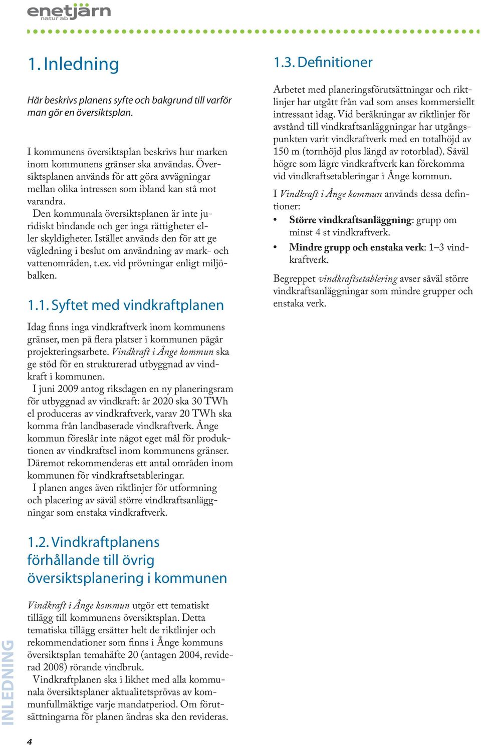 Den kommunala översiktsplanen är inte juridiskt bindande och ger inga rättigheter eller skyldigheter. Istället används den för att ge vägledning i beslut om användning av mark- och vattenområden, t.