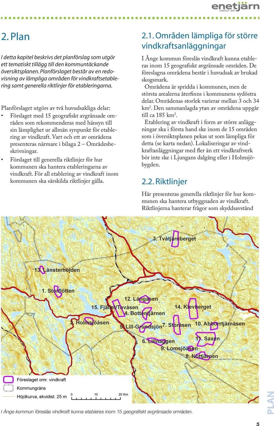 I Ånge kommun föreslås vindkraft kunna etableras inom 15 geografiskt avgränsade områden. De föreslagna områdena består i huvudsak av brukad skogsmark.
