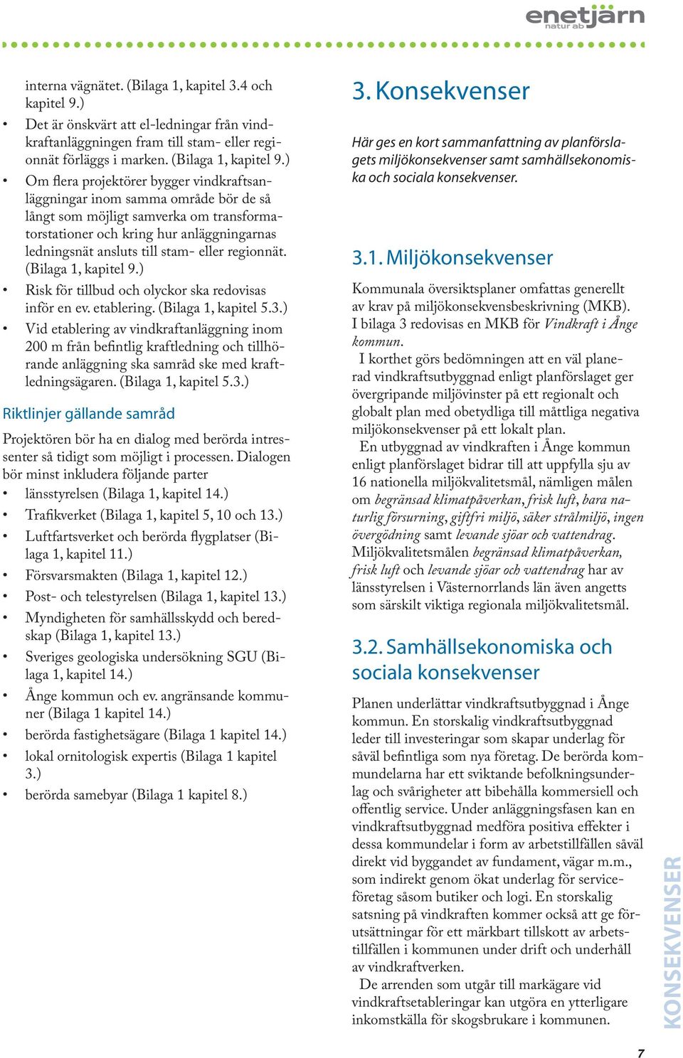eller regionnät. (Bilaga 1, kapitel 9.) Risk för tillbud och olyckor ska redovisas inför en ev. etablering. (Bilaga 1, kapitel 5.3.