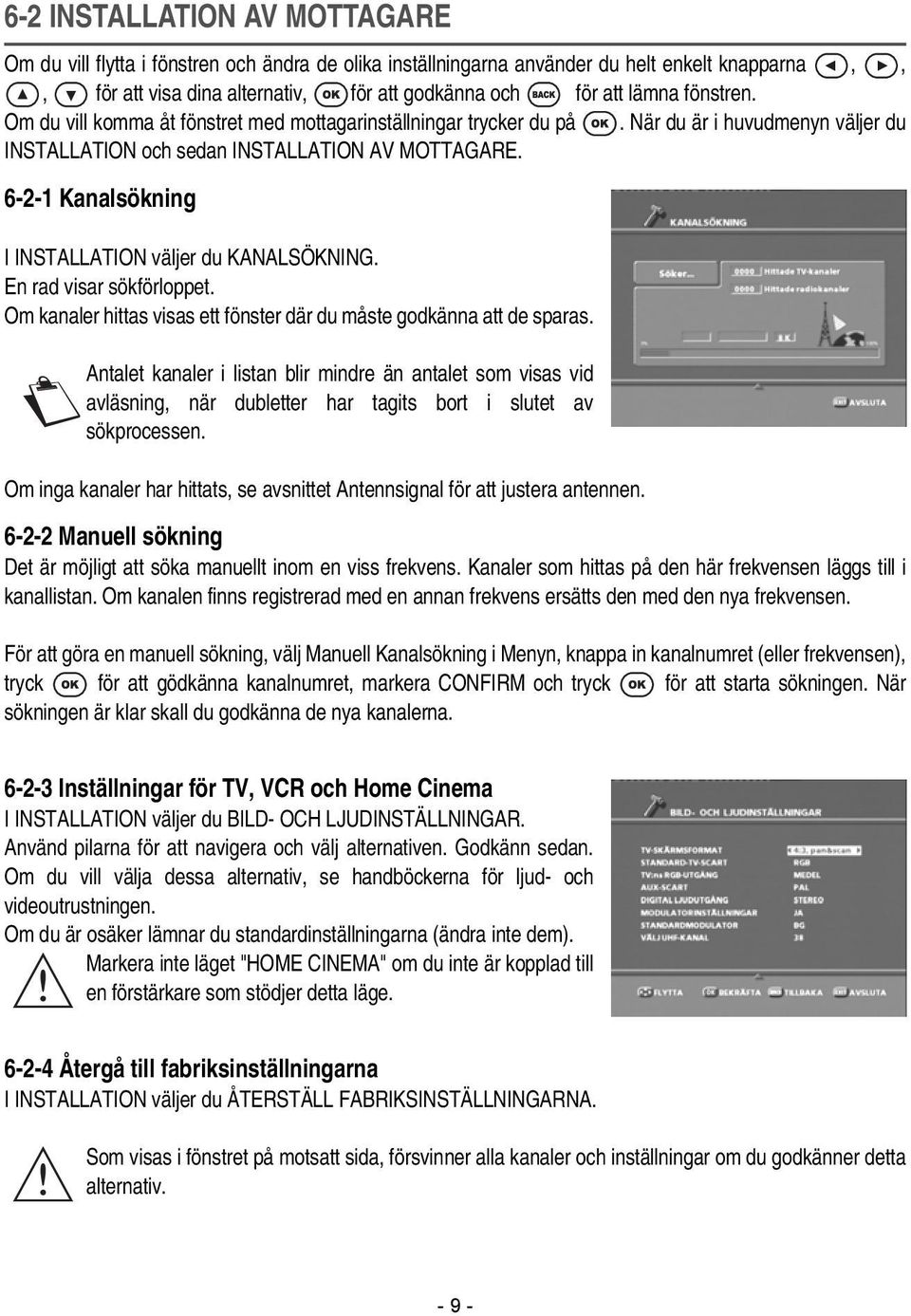 6-2-1 Kanalsökning I INSTALLATION väljer du KANALSÖKNING. En rad visar sökförloppet. Om kanaler hittas visas ett fönster där du måste godkänna att de sparas.