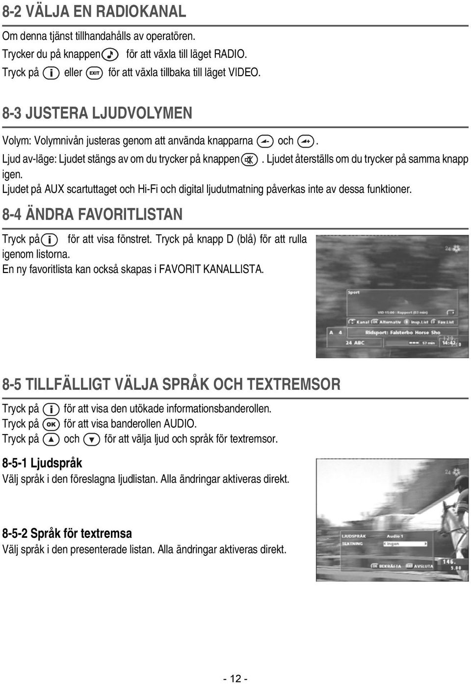 Ljudet på AUX scartuttaget och Hi-Fi och digital ljudutmatning påverkas inte av dessa funktioner. 8-4 ÄNDRA FAVORITLISTAN Tryck på för att visa fönstret.