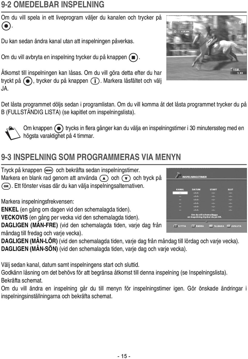 Det låsta programmet döljs sedan i programlistan. Om du vill komma åt det låsta programmet trycker du på B (FULLSTÄNDIG LISTA) (se kapitlet om inspelningslista).