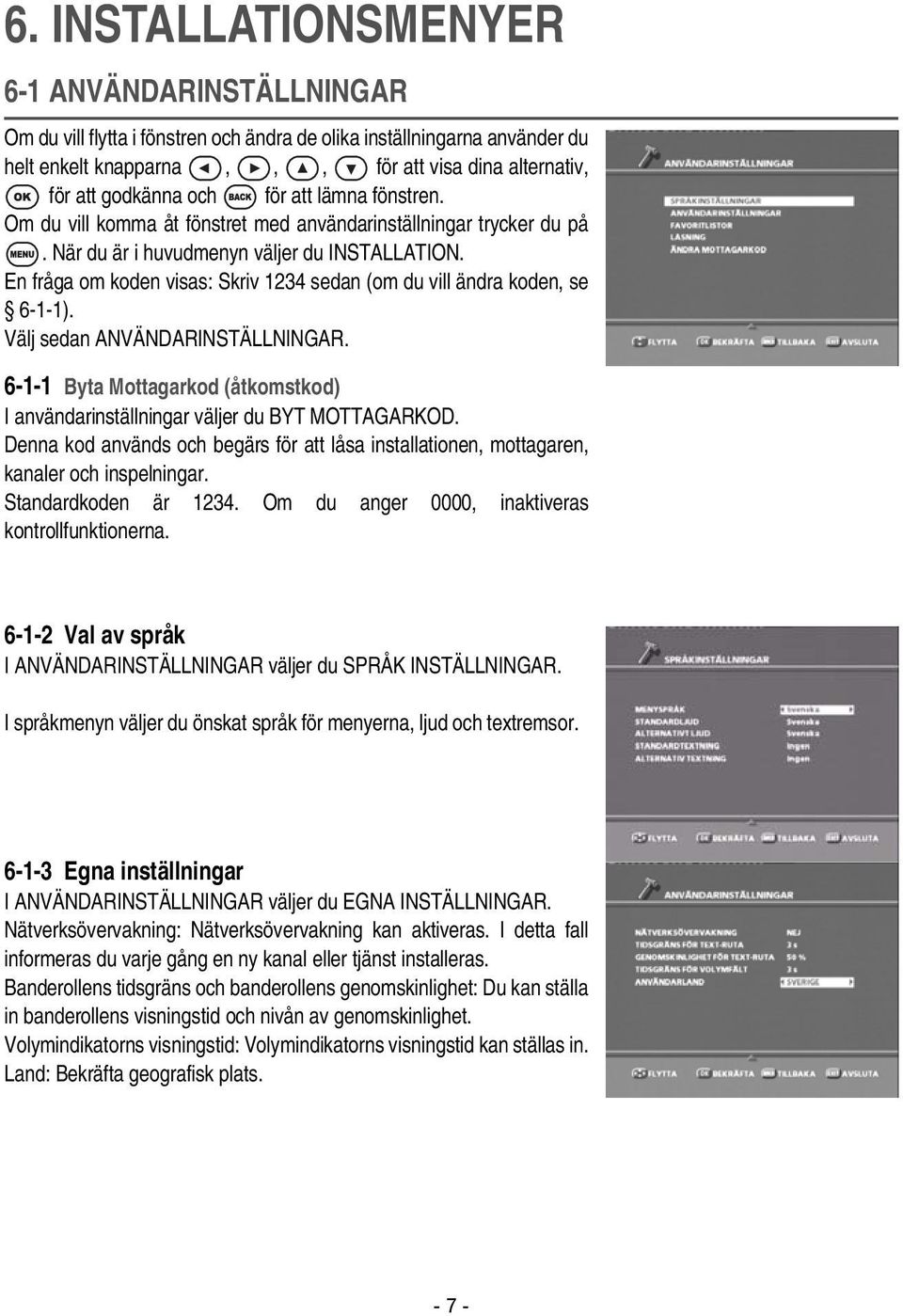 En fråga om koden visas: Skriv 1234 sedan (om du vill ändra koden, se 6-1-1). Välj sedan ANVÄNDARINSTÄLLNINGAR. 6-1-1 Byta Mottagarkod (åtkomstkod) I användarinställningar väljer du BYT MOTTAGARKOD.