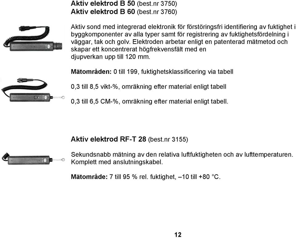 golv. Elektroden arbetar enligt en patenterad mätmetod och skapar ett koncentrerat högfrekvensfält med en djupverkan upp till 120 mm.