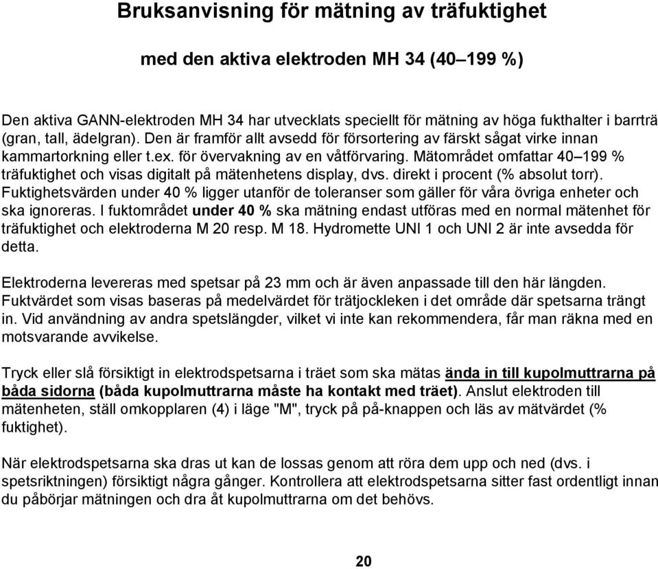Mätområdet omfattar 40 199 % träfuktighet och visas digitalt på mätenhetens display, dvs. direkt i procent (% absolut torr).