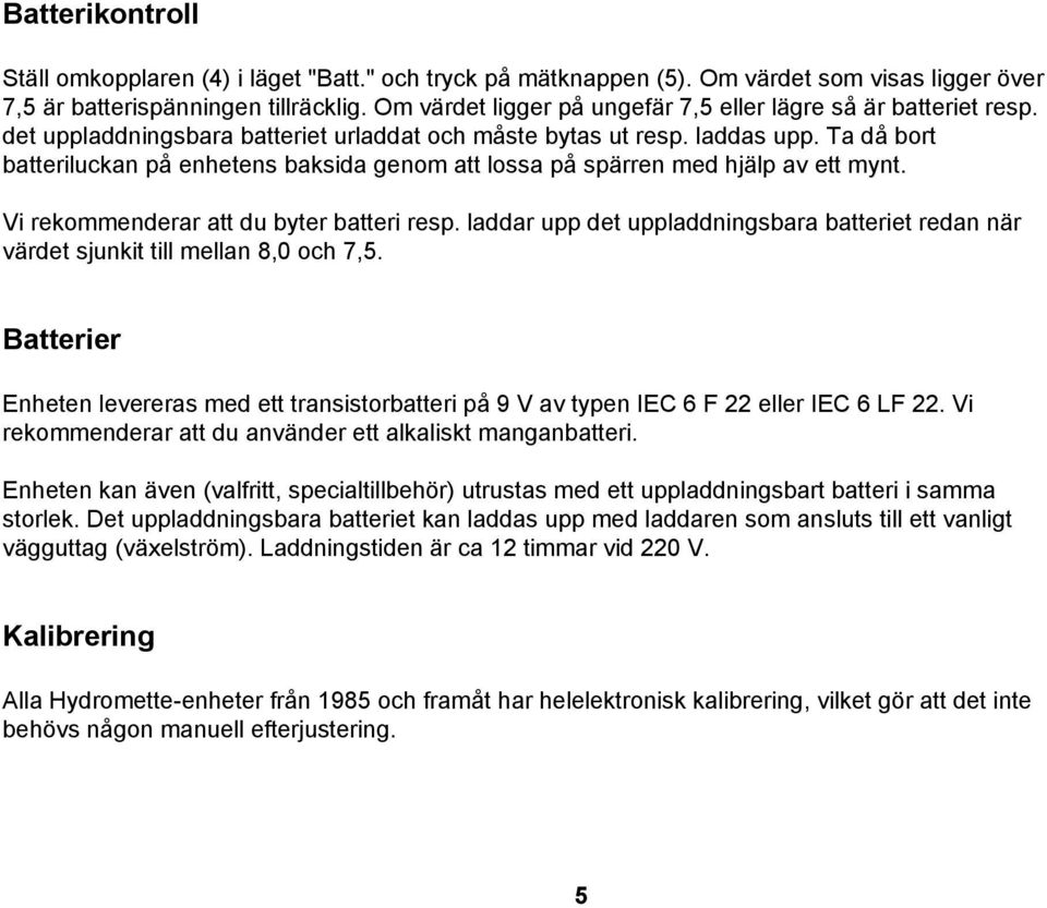 Ta då bort batteriluckan på enhetens baksida genom att lossa på spärren med hjälp av ett mynt. Vi rekommenderar att du byter batteri resp.