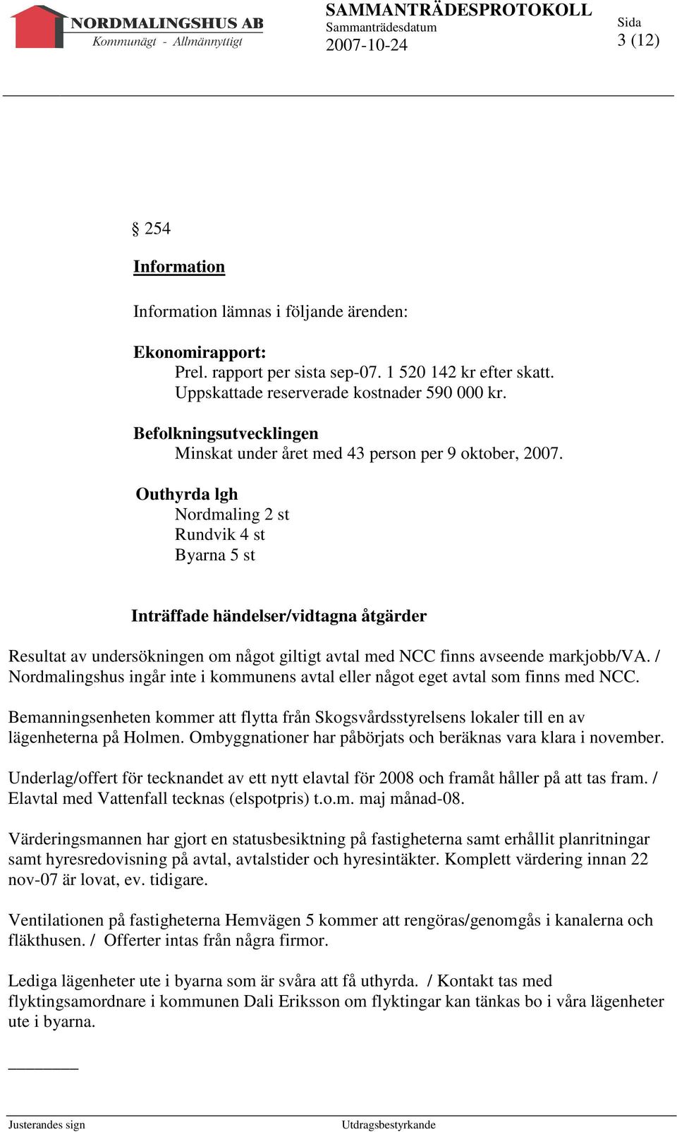 Outhyrda lgh Nordmaling 2 st Rundvik 4 st Byarna 5 st Inträffade händelser/vidtagna åtgärder Resultat av undersökningen om något giltigt avtal med NCC finns avseende markjobb/va.