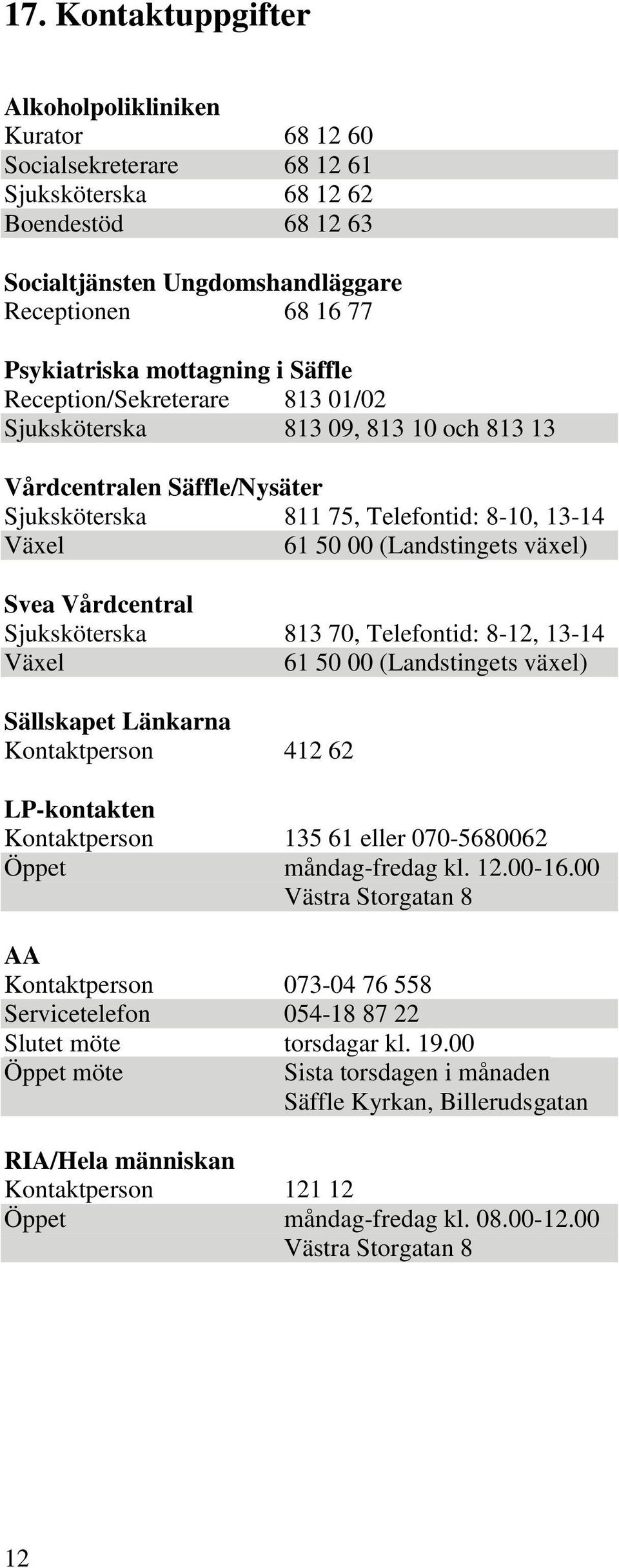 växel) Svea Vårdcentral Sjuksköterska 813 70, Telefontid: 8-12, 13-14 Växel 61 50 00 (Landstingets växel) Sällskapet Länkarna Kontaktperson 412 62 LP-kontakten Kontaktperson 135 61 eller 070-5680062