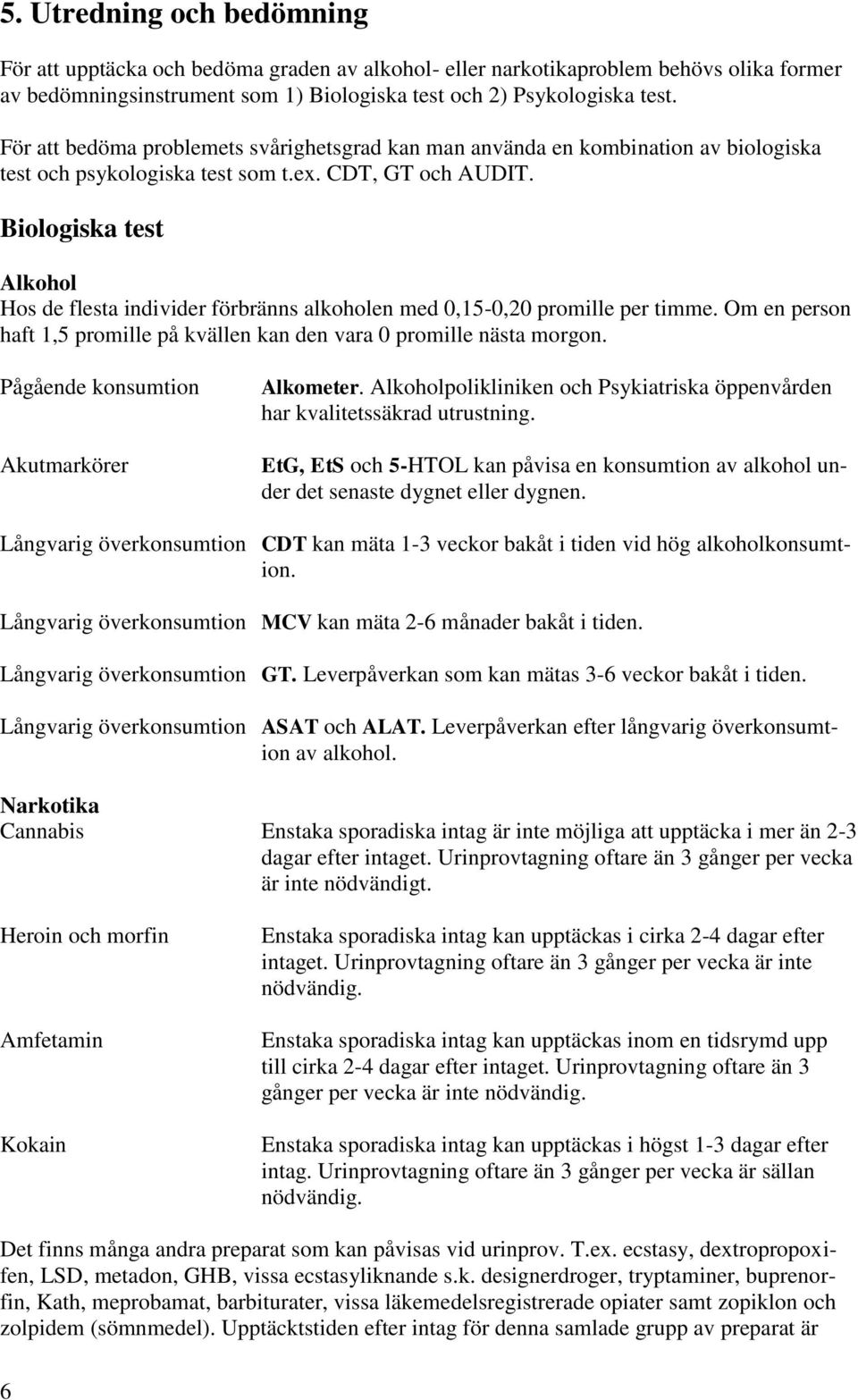 Biologiska test Alkohol Hos de flesta individer förbränns alkoholen med 0,15-0,20 promille per timme. Om en person haft 1,5 promille på kvällen kan den vara 0 promille nästa morgon.