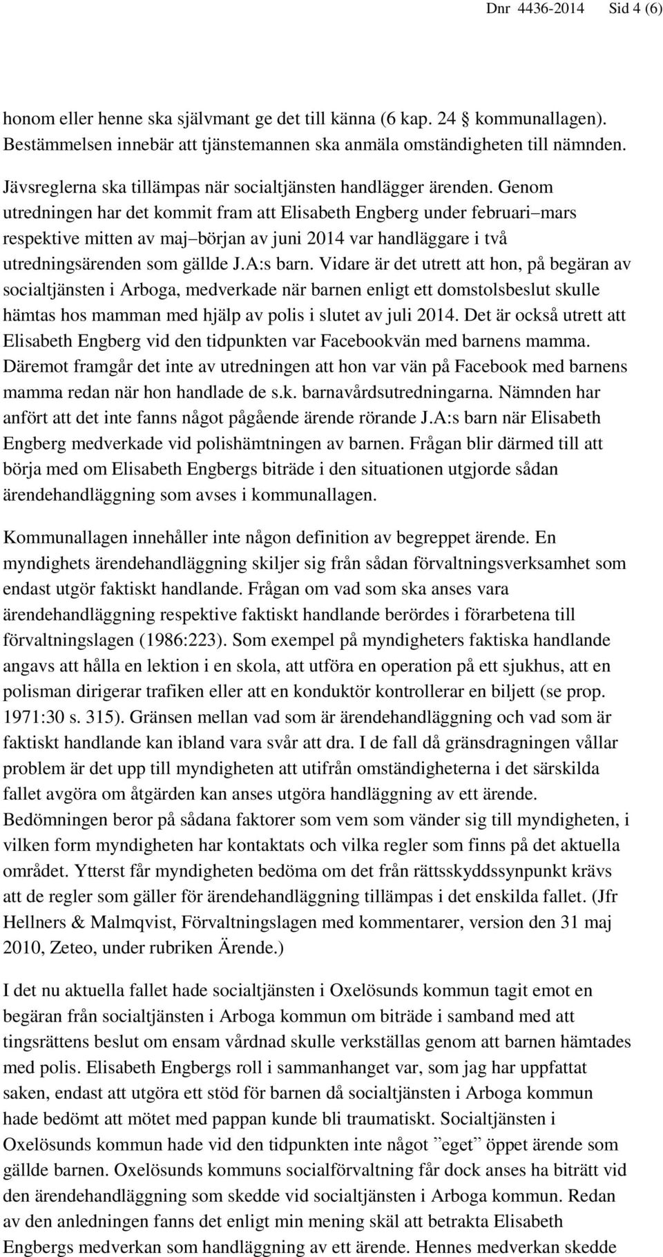 Genom utredningen har det kommit fram att Elisabeth Engberg under februari mars respektive mitten av maj början av juni 2014 var handläggare i två utredningsärenden som gällde J.A:s barn.