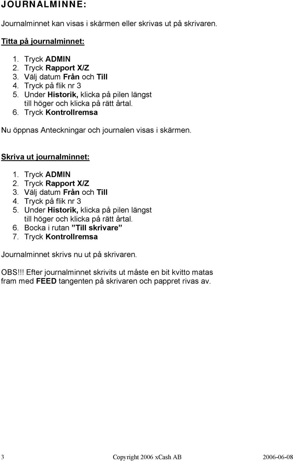 Tryck Rapport X/Z 3. Välj datum Från och Till 4. Tryck på flik nr 3 5. Under Historik, klicka på pilen längst till höger och klicka på rätt årtal. 6. Bocka i rutan Till skrivare 7.