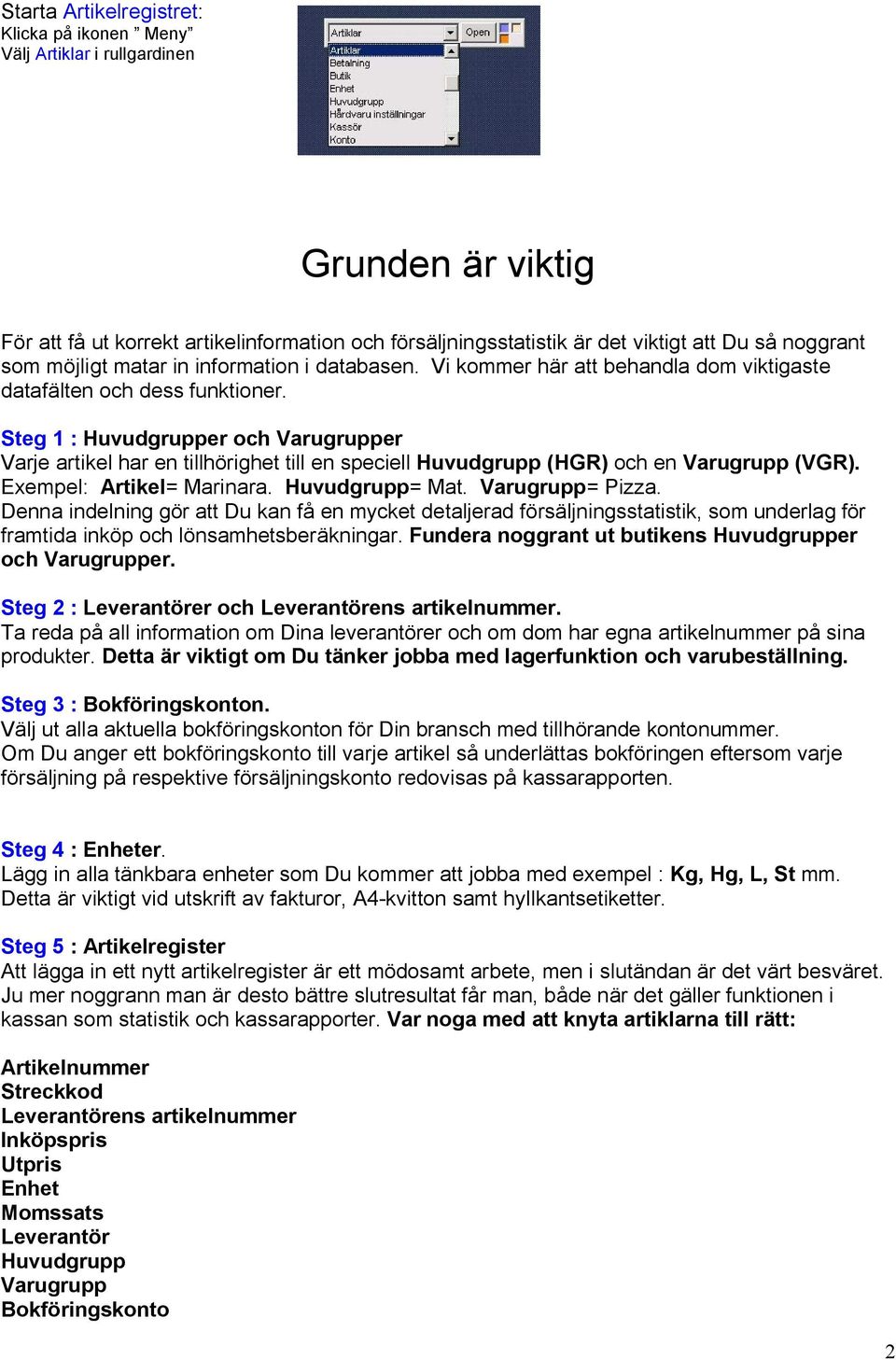 Steg 1 : Huvudgrupper och Varugrupper Varje artikel har en tillhörighet till en speciell Huvudgrupp (HGR) och en Varugrupp (VGR). Exempel: Artikel= Marinara. Huvudgrupp= Mat. Varugrupp= Pizza.