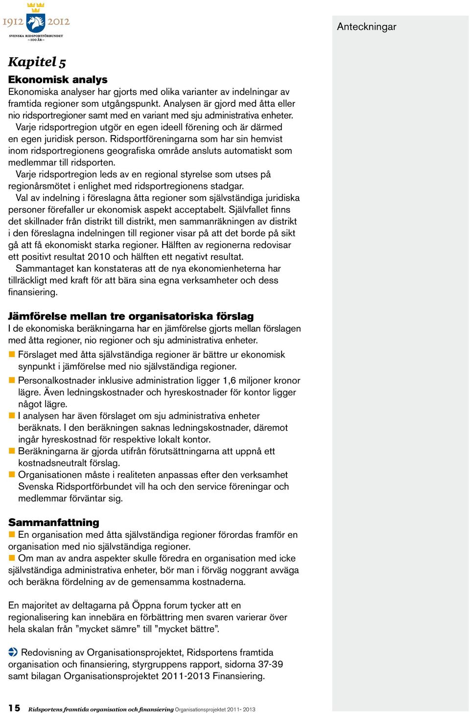 Ridsportföreningarna som har sin hemvist inom ridsportregionens geografiska område ansluts automatiskt som medlemmar till ridsporten.